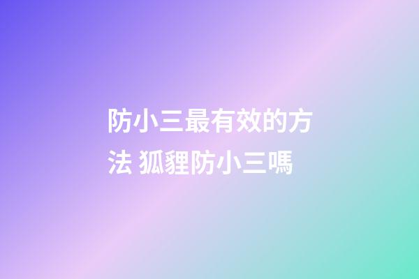 防小三最有效的方法 狐貍防小三嗎